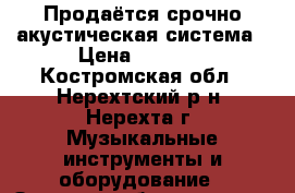 Продаётся срочно акустическая система › Цена ­ 3 500 - Костромская обл., Нерехтский р-н, Нерехта г. Музыкальные инструменты и оборудование » Звуковое оборудование   